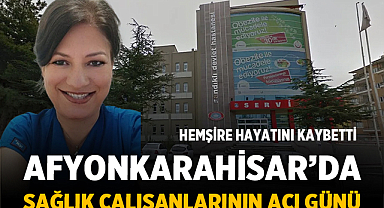 Afyonkarahisar'da Sağlık Camiasını Yasa Boğdu: Hemşire Hayatını Kaybetti
