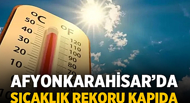 Afyonkarahisar’da Sıcaklık Rekoru Kapıda: Peki Günler Nasıl Geçecek?