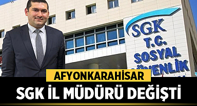 Afyonkarahisar SGK İl Müdürü Değişti