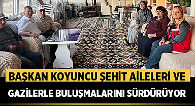 Başkan Koyuncu Şehit Aileleri ve Gazilerle Buluşmalarını Sürdürüyor