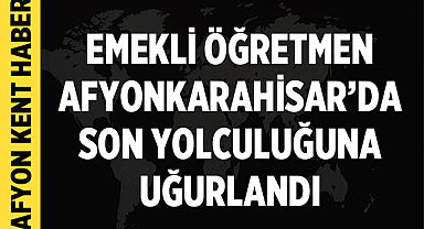 Emekli Öğretmen Afyonkarahisar’da Son Yolculuğuna Uğurlandı
