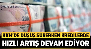 KKM'de Düşüş Sürerken Kredilerde Hızlı Artış Devam Ediyor