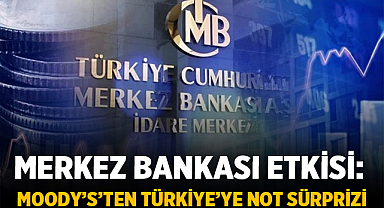 Merkez Bankası Etkisi: Moody’s’ten Türkiye’ye Not Sürprizi