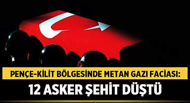 Pençe-Kilit Bölgesinde Metan Gazı Faciası: 12 Asker Şehit Düştü