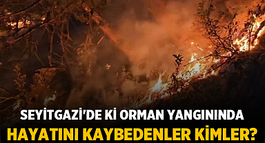 Seyitgazi'de ki Orman yangınında hayatını kaybedenler kimler?