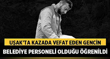 Uşak'ta Trafik Kazasında Vefat Eden Gencin Belediye Personeli Olduğu Öğrenildi