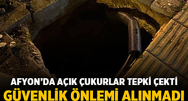 Afyon’da Açık Çukurlar Tepki Çekti: Güvenlik Önlemi Alınmadı