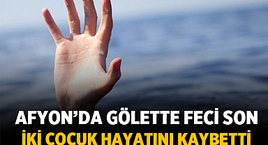 Afyon’da Gölette Feci Son: 11 Yaşındaki İki Çocuk Hayatını Kaybetti