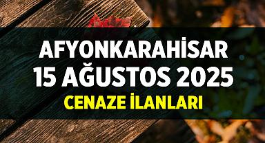 Afyonkarahisar’da 15 Ağustos’ta Üç Vatandaşımız Vefat Etti – İşte Cenaze Detayları