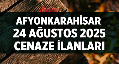 Afyonkarahisar’da 24 Ağustos 2025 Tarihli Cenaze İlanları