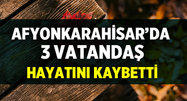 Afyonkarahisar’da 3 Vatandaş Hayatını Kaybetti