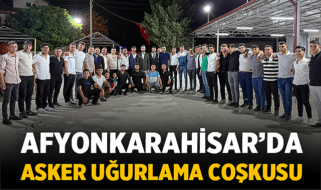 Afyonkarahisar’da Asker Uğurlama Coşkusu: Gençler Vatan Nöbetine Dualarla Uğurlandı