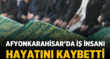 Afyonkarahisar’da Başar Ailesinin Acı Günü: İş İnsanı Hayatını Kaybetti