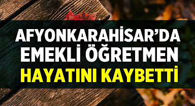 Afyonkarahisar’da Emekli Öğretmen Nesrin Yavuz Hayatını Kaybetti