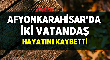 Afyonkarahisar’da İki Vatandaş Hakkın Rahmetine Kavuştu