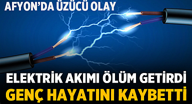 Elektrik Akımı Ölüm Getirdi: Afyon'da 23 Yaşındaki Genç Hayatını Kaybetti