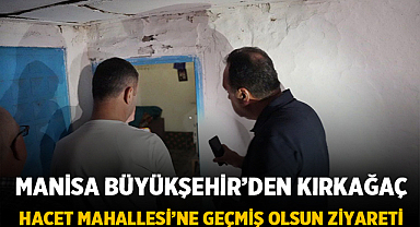 Manisa Büyükşehir’den Kırkağaç Hacet Mahallesi’ne Geçmiş Olsun Ziyareti