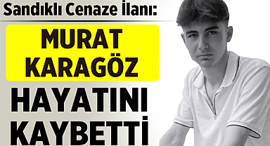 Sandıklı Cenaze İlanı: Murat Karagöz Hayatını Kaybetti