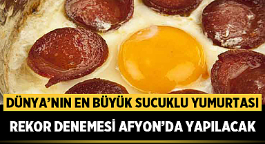 Afyon’da dev organizasyon: Dünya’nın En Büyük Sucuklu Yumurtası için rekor denemesi yapılacak