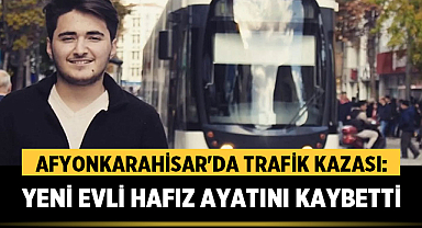 Afyon’da Trafik Kazası: Yeni Evli Hafız Hayatını Kaybetti