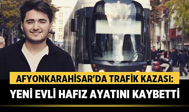 Afyon’da Trafik Kazası: Yeni Evli Hafız Hayatını Kaybetti