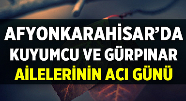 Afyonkarahisar’da Kuyumcu ve Gürpınar Ailelerinin Acı Günü