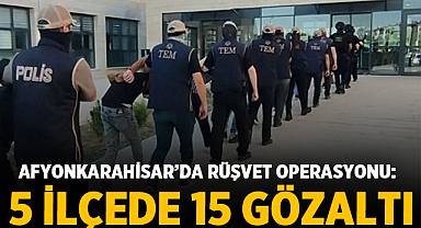 Afyonkarahisar’da Rüşvet Operasyonu: 5 İlçede 15 Gözaltı