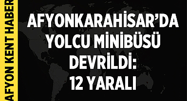 Afyonkarahisar’da Yolcu Minibüsü Devrildi: 12 Yaralı