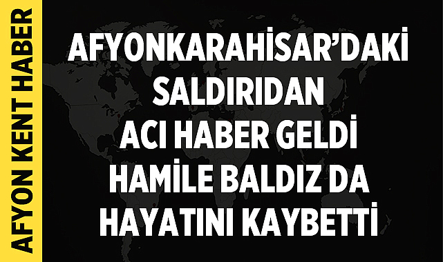 Afyonkarahisar’daki Saldırıdan Acı Haber Geldi: Hamile Baldız da Yaşamını Yitirdi