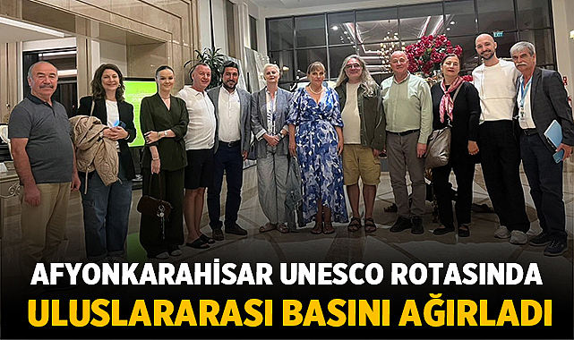 Afyonkarahisar UNESCO Rotasında Uluslararası Basını Ağırladı