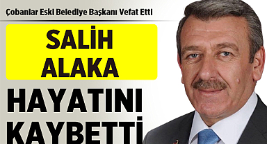 Çobanlar Eski Belediye Başkanı Salih Alaka Vefat Etti