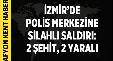 İzmir’de Polis Merkezine Silahlı Saldırı: 2 Şehit, 2 Yaralı