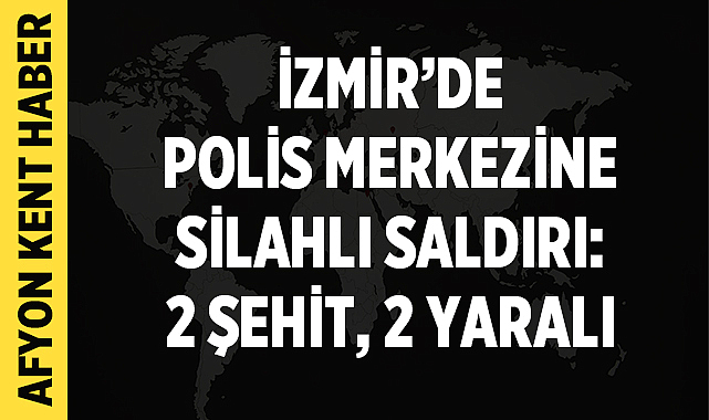 İzmir’de Polis Merkezine Silahlı Saldırı: 2 Şehit, 2 Yaralı