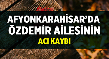 Afyonkarahisar’da Özdemir Ailesinin Acı Kaybı