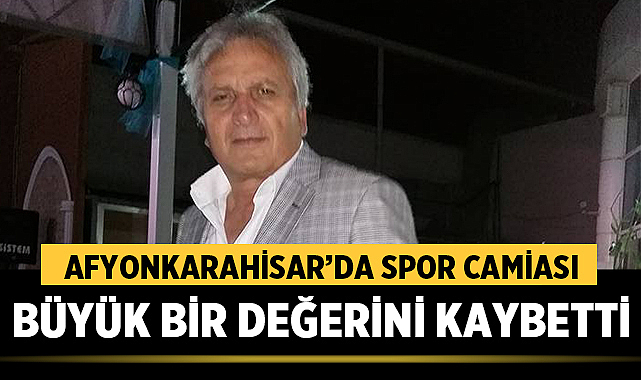 Afyonkarahisar’da Spor Camiası Büyük Bir Değerini Kaybetti