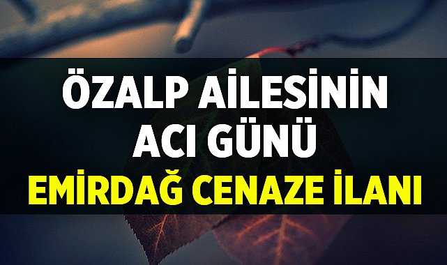 Emirdağ Cenaze İlanı: Özalp Ailesinin Acı Günü