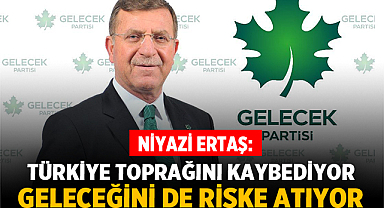 Niyazi Ertaş: Türkiye Toprağını Kaybediyor, Geleceğini de Riske Atıyor