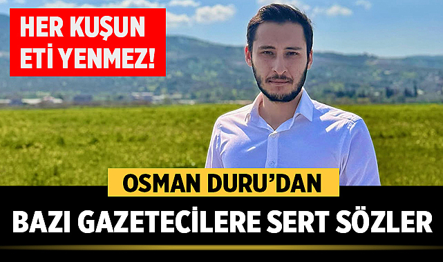 Osman Duru’dan bazı gazetecilere sert sözler: “Her kuşun eti yenmez!”