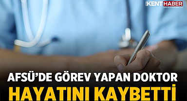 AFSÜ’de görev yapan Doktor Hayatını Kaybetti