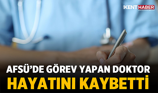 AFSÜ’de görev yapan Doktor Hayatını Kaybetti