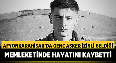 Afyonkarahisar'da Genç Asker İzinli Geldiği Memleketinde Hayatını Kaybetti