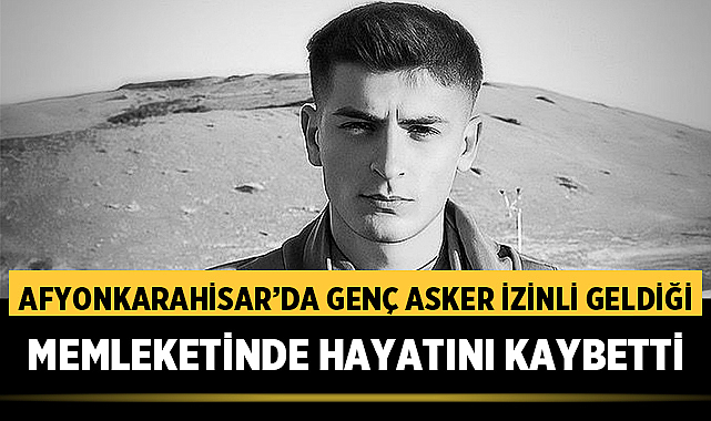 Afyonkarahisar'da Genç Asker İzinli Geldiği Memleketinde Hayatını Kaybetti