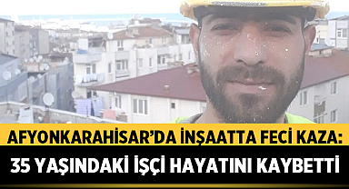 Afyonkarahisar'da İnşaatta Feci Kaza: 35 Yaşındaki İşçi Hayatını Kaybetti