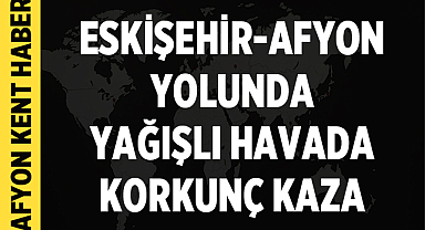 Eskişehir-Afyonkarahisar Yolunda Yağışlı Havada Korkunç Kaza: 3’ü Çocuk 9 Yaralı