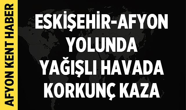 Eskişehir-Afyonkarahisar Yolunda Yağışlı Havada Korkunç Kaza: 3’ü Çocuk 9 Yaralı
