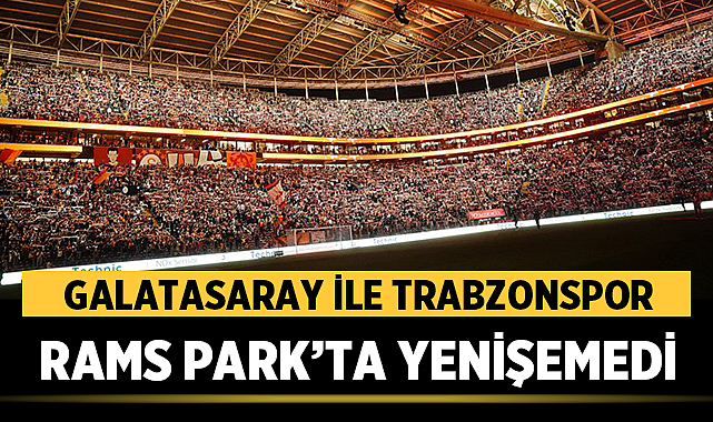 Galatasaray ile Trabzonspor RAMS Park’ta yenişemedi: 0-0