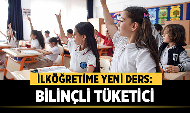 İlköğretime yeni ders: Bilinçli Tüketici