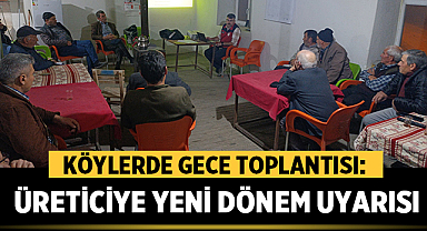 Köylerde Gece Toplantısı: Üreticiye Yeni Dönem Uyarısı Yapıldı