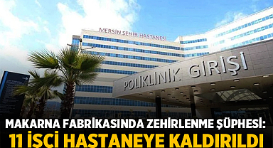 Mersin’de Makarna Fabrikasında Zehirlenme Şüphesi: 11 İşçi Hastaneye Kaldırıldı