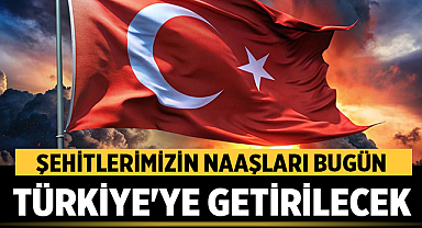 Şehitlerimizin Naaşları Bugün Türkiye’ye Getirilecek